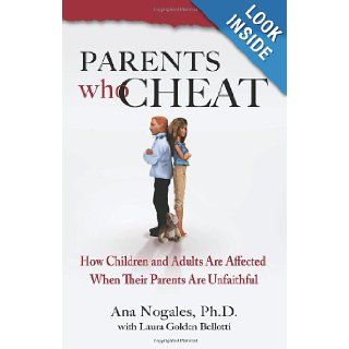 Parents Who Cheat How Children and Adults Are Affected When Their Parents Are Unfaithful Ana Nogales Ph.D., Laura Golden Bellotti 9780757306525 Books