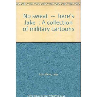 "No sweat"  "here's Jake" A collection of military cartoons Jake Schuffert 9780811721578 Books
