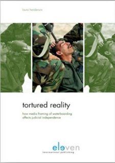 Tortured Reality How Media Framing of Waterboarding Affects Judicial Independence (9789490947637) Laura Henderson Books