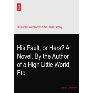 His Fault, or Hers? A Novel. By the Author of a High Little World, ? Etc. Author Unknown Books