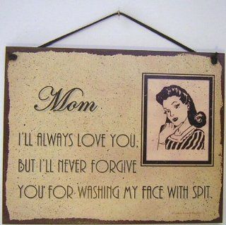 Vintage Style Sign Saying, "Mom, I'LL ALWAYS LOVE YOU, BUT I'LL NEVER FORGIVE YOU FOR WASHING MY FACE WITH SPIT." Decorative Fun Universal Household Signs from Egbert's Treasures  