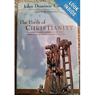 The Birth of Christianity Discovering What Happened in the Years Immediately After the Execution of Jesus John Dominic Crossan 9780060616724 Books