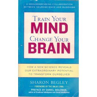 Train Your Mind, Change Your Brain How a New Science Reveals Our Extraordinary Potential to Transform Ourselves Sharon Begley 9780345479891 Books