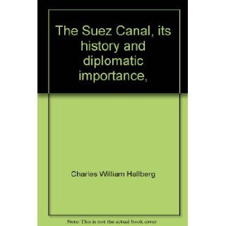 The Suez Canal, its history and diplomatic importance,  Charles William Hallberg 9780374933814 Books