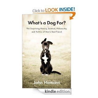What's a Dog For? The Surprising History, Science, Philosophy, and Politics of Man's Best Friend   Kindle edition by John Homans. Crafts, Hobbies & Home Kindle eBooks @ .