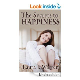 The Secrets To Happiness What is Happiness? The Importance of Happiness And The 10 Reasons for Happiness eBook Laura J. Warren Kindle Store