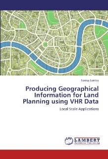 Producing Geographical Information for Land Planning using VHR Data Local Scale Applications (9783847304609) Teresa Santos Books