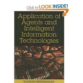 Application of Agents And Intelligent Information Technologies (Advances in Intelligent Information Technologies) Vijayan Sugumaran 9781599042664 Books