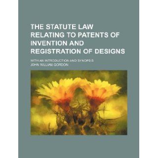 The statute law relating to patents of invention and registration of designs; with an introduction and synopsis John William Gordon 9781130776010 Books
