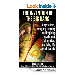 The Invention of the Big Bang A mysterious, thought provoking and inspiring novel about taking risks and living life unconditionally   Kindle edition by Fred Schfer. Literature & Fiction Kindle eBooks @ .