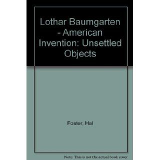 Lothar Baumgarten   American Invention Unsettled Objects Hal Foster 9780892071029 Books