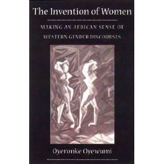 Invention Of Women Making An African Sense Of Western Gender Discourses 1st (first) Edition by Oyewumi, Oyeronke [1997] Books