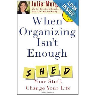 When Organizing Isn't Enough SHED Your Stuff, Change Your Life Julie Morgenstern 9780743250894 Books