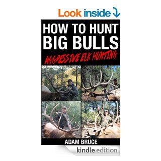 How To Hunt Big Bulls Aggressive Elk Hunting eBook Adam Bruce Kindle Store