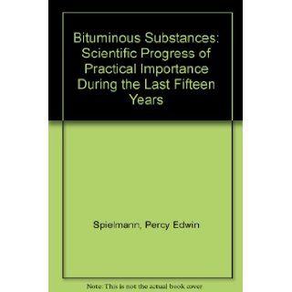Bituminous Substances Scientific Progress of Practical Importance During the Last Fifteen Years Percy Edwin Spielmann Books