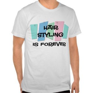 Hair Styling Is Forever T shirts