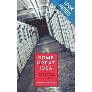 Some Great Idea Good Neighbourhoods, Crazy Politics and the Invention of Toronto Edward Keenan 9781552452660 Books