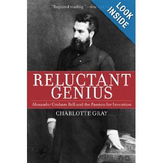 Reluctant Genius Alexander Graham Bell and the Passion for Invention Charlotte Gray 9781611450606 Books
