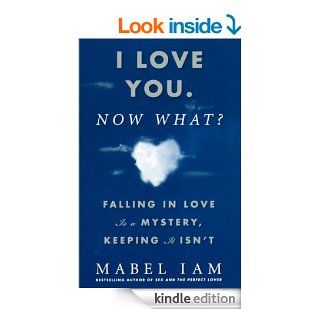 I Love You. Now What? Falling in Love is a Mystery, Keeping It Isn't eBook Mabel Iam Kindle Store