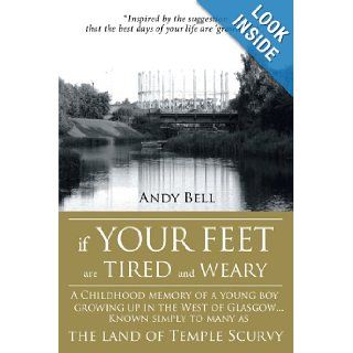 If Your Feet Are Tired And Weary A Childhood Memory Of A Young Boy Growing Up In The West Of GlasgowKnown Simply To Many As The Land Of Temple Scurvy (9781438979540) Andy Bell Books