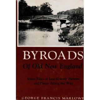 Byroads of Old New England Some Tales of Less Known Persons and Places Along the Way George F Marlowe Books