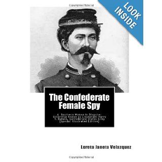 The Confederate Female Spy A Southern Woman In Disguise Otherwise Known as Lieutenant Harry T. Buford, Confederate States Army [Special Illustrated Edition] Loreta Janeta Velazquez 9781467907064 Books