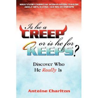 Is He a Creep or is He for Keeps? Discover Who He Really Is What Every Christian Woman Needs to Know About Men, Dating and Relationships Antoine Charlton 9781600474200 Books