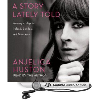 A Story Lately Told Coming of Age in London, Ireland and New York (Audible Audio Edition) Anjelica Huston Books