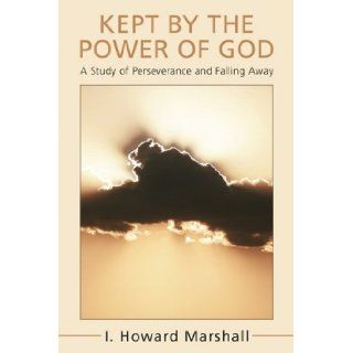 Kept by the Power of God  A Study of Perseverance and Falling Away I. Howard Marshall 9781556355257 Books