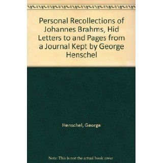 Personal Recollections of Johannes Brahms, Hid Letters to and Pages from a Journal Kept by George Henschel George Henschel 9780404129637 Books