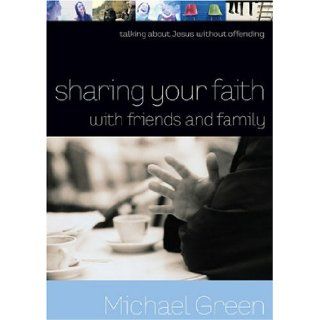 Sharing Your Faith with Friends and Family Talking about Jesus without Offending Michael Green 9780801065255 Books