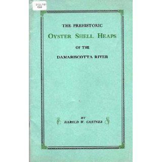 A story of the mystifying, prehistoric oyster shell heaps of the Damariscotta River; Containing records of explorations by scientists and all known data on this man made wonder of antiquity Harold Webber Castner Books