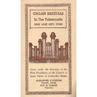 Organ Recitals in the Tabernacle, Salt Lake City, Utah, Given under the direction of the First Presidency of the Church of Jesus Christ of Latter day Saints. Alexander Schreiner, Frank Asper, Roy M. Darley Books