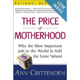 The Price of Motherhood Why the Most Important Job in the World is Still the Least Valued Ann Crittenden Books