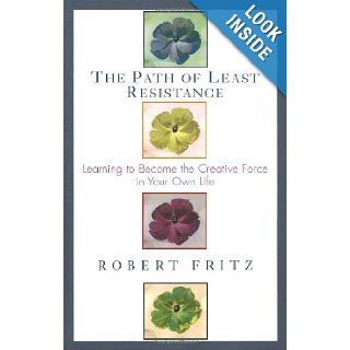 Path of Least Resistance Learning to Become the Creative Force in Your Own Life Robert Fritz 9780449903377 Books