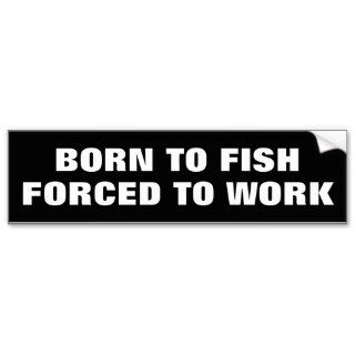Born to fish forced to work bumper sticker   Bold
