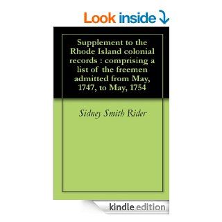 Supplement to the Rhode Island colonial records  comprising a list of the freemen admitted from May, 1747, to May, 1754 eBook Sidney Smith Rider Kindle Store