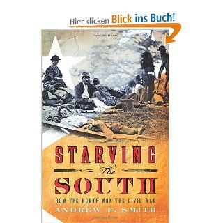 Starving the South How the North Won the Civil War STARVING THE SOUTH HOW THE NORTH WON THE CIVIL WAR By Smith, Andrew F Author Apr 12 2011 Hardcover Andrew F Smith Bücher
