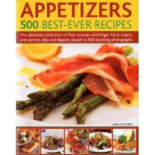 Appetizers 500 Best Ever Recipes The Ultimate Collection of Finger Food and First Courses, Dips and Dippers, Snacks and Starters, Shown in 500 Stunning Photographs Anne Hildyard Books