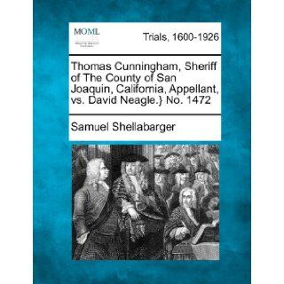 Thomas Cunningham, Sheriff of The County of San Joaquin, California, Appellant, vs. David Neagle.} No. 1472 Samuel Shellabarger 9781275106864 Books