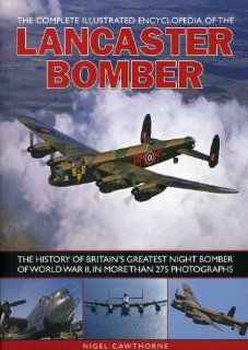 The Complete Illustrated Encyclopedia of the Lancaster Bomber The history of Britain's greatest night bomber of World War II, with more than 275 photographs Nigel Cawthorne 9781780190358 Books