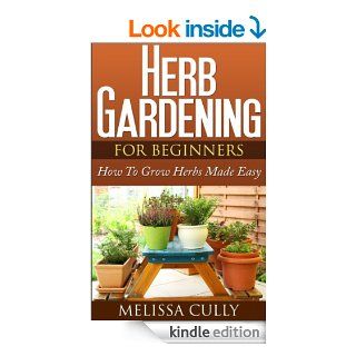 Herb Gardening For Beginners, Planting An Herb Garden Made Easy How To Grow Herbs And Dry Herbs   Kindle edition by Melissa Cully. Crafts, Hobbies & Home Kindle eBooks @ .