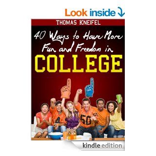 40 Ways to Have More Fun and Freedom in College eBook Thomas Kneifel Kindle Store