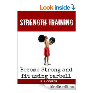 Strength Training Become Strong Using Barbell (weight training, muscle and fitness, barbell exercises) eBook S. J. Cooper, Strength Training, Weight Training, Muscle Building Kindle Store