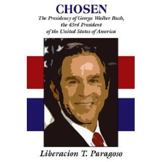 Chosen The Presidency of George Walker Bush, The 43rd President of the United States of America Liberacion T. Paragoso 9780805971866 Books