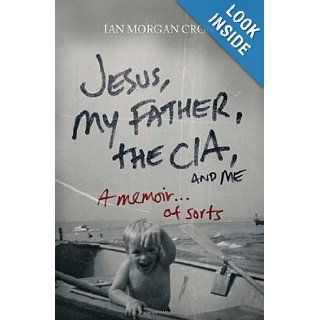 Jesus, My Father, The CIA, and Me A Memoir. . . of Sorts Ian Morgan Cron 9780849946103 Books