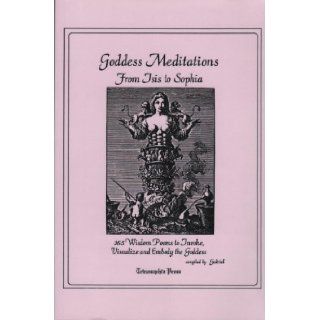 Goddess Meditations From Isis To Sophia  365 Wisdom Poems To Invoke& Embody The Goddess Douglas J. Gabriel 9780964571204 Books