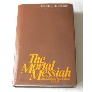 The Mortal Messiah from Bethlehem to Calvary Book 4 (The Messianic Trilogy) Bruce R. McConkie 9780877478560 Books