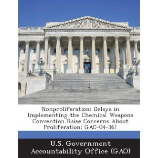 Nonproliferation Delays in Implementing the Chemical Weapons Convention Raise Concerns about Proliferation Gao 04 361 U. S. Government Accountability Office ( 9781289223663 Books