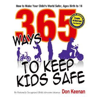 365 Ways to Keep Kids Safe How to Make Your Child's World Safer, Ages Birth to 16 Don Keenan 9780977442539 Books